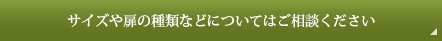 サイズや扉の種類などについてはご相談ください